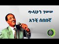 ጥላሁን ገሰሰ አንቺ ሰበበኛ Tilahun Gessesse Anchi Sebebegna