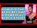 How Did The Afro Become A Powerful Black Style Black Beauty And Fashion Trends