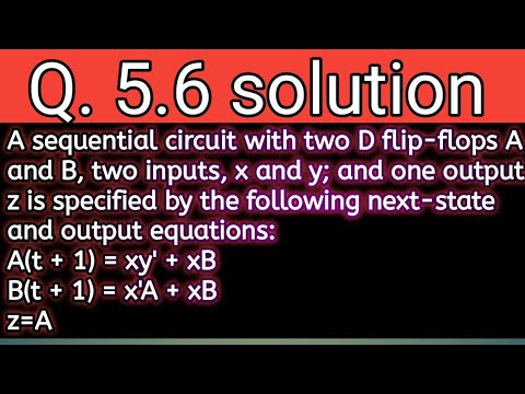 Q. 5.6: A sequential circuit with two D flip-flops A and B, two inputs, x and y; and one output z is