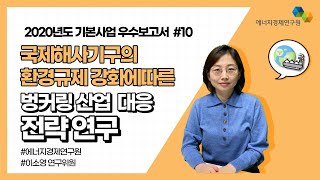 [2020 에너지경제연구원 우수 연구보고서] 국제해사기구의 환경규제 강화에 따른 벙커링 산업 대응 전략 연구