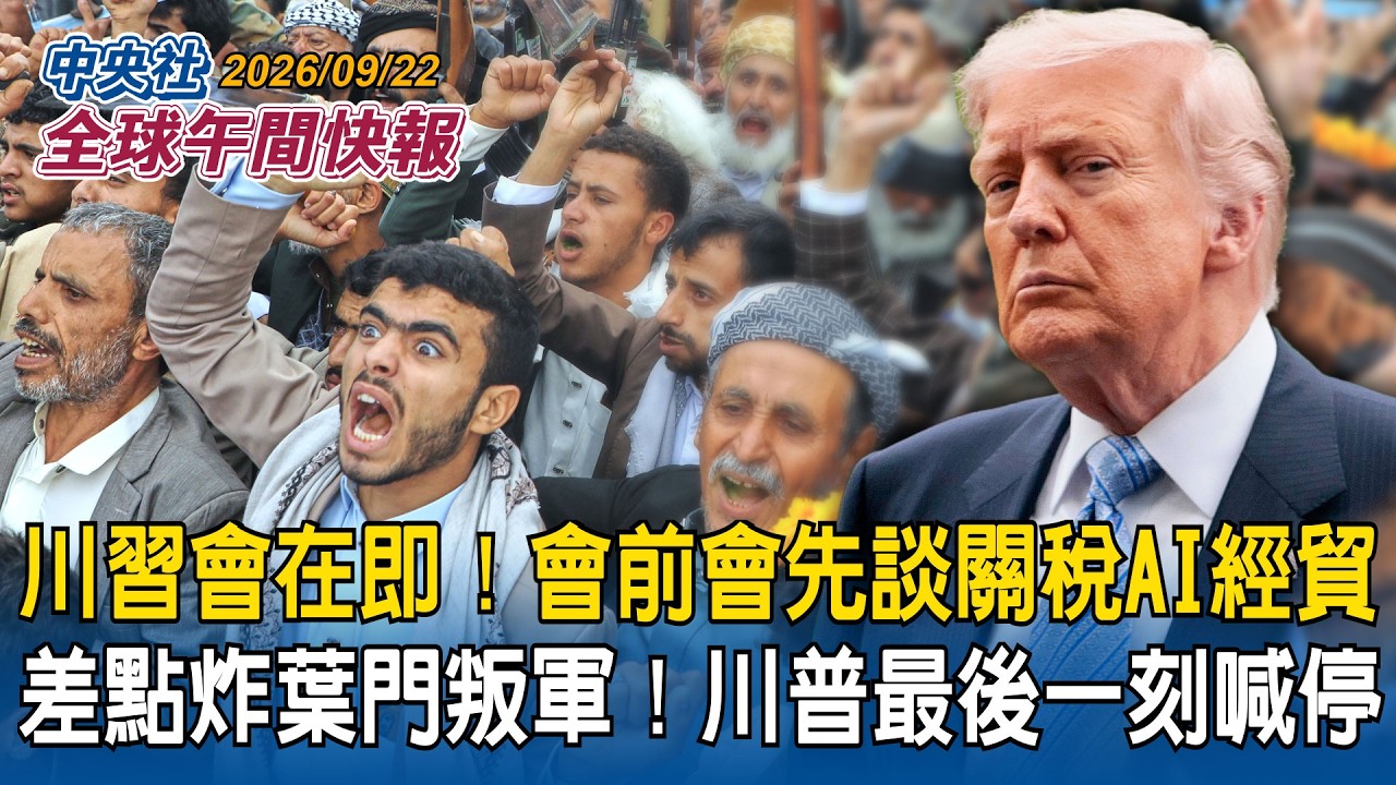川習會在即!美財長貝森特和中國副總理何立峰先談關稅AI經貿議題|差點空襲葉門叛軍「青年運動」!戰機已上彈 美國總統川普最後一刻喊停 憂另闢戰場|2026/09/22 中央社全球午間快報