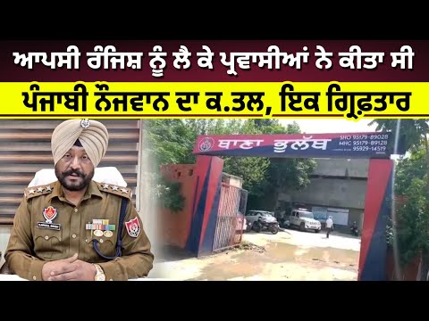 ਆਪਸੀ ਰੰਜਿਸ਼ ਨੂੰ ਲੈ ਕੇ 3 ਪ੍ਰਵਾਸੀਆਂ ਨੇ ਕੀਤਾ ਸੀ ਪੰਜਾਬੀ ਨੌਜਵਾਨ ਦਾ ਕ.ਤਲ, ਇਕ ਗ੍ਰਿਫ਼ਤਾਰ