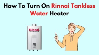 How To Turn On Rinnai Tankless Water Heater