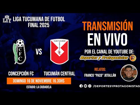 LIGA TUCUMANA DE FUTBOL - FINAL 2025: CONCEPCIÓN FC VS TUCUMÁN CENTRAL