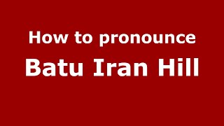 How to pronounce Batu Iran Hill