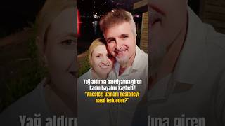 Yağ aldırma ameliyatına giren kadın hayatını kaybetti! “Anestezi uzmanı hastaney