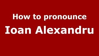 How to pronounce Ioan Alexandru