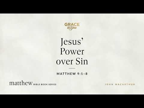 Jesus' Power over Sin (Matthew 9:1–8) John MacArthur