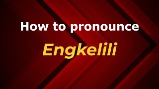 How to pronounce Engkelili