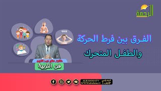 الفرق بين فرط الحركة والطفل المتحرك هام جداً فى فن التربية دكتور صالح عبد الكريم