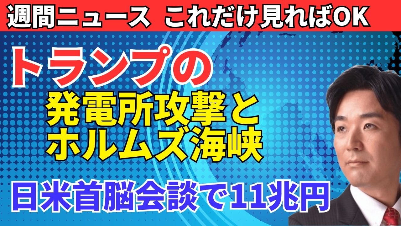 日米首脳会談とホルムズ海峡。トランプの発電所攻撃とイランとの停戦。11兆円の対米投資、日銀、FRBの利上げは？他。（週間ニュース）