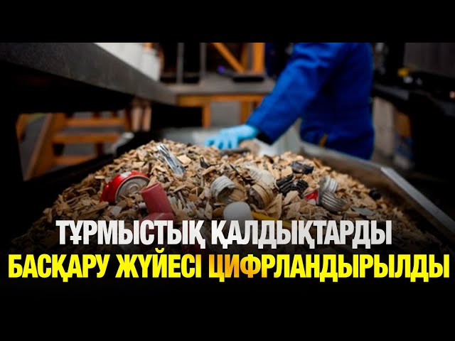 Тұрмыстық қалдықтарды басқару жүйесі цифрландырылды