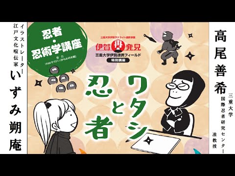 歴史文化学科 「ワタシと忍者」高尾善希(三重大学准教授)ｘいずみ朔庵(イラストレーター/江戸文化喧伝家)　三重大学伊賀連携フィールド　特別講座「忍者・忍術学講座inTokyo」