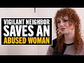 Vigilant Neighbor Saves A Woman From Her Abusive Husband