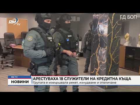 Арестуваха 18 служители на кредитна къща: Групата е извършвала рекет, изнудване и отвличане