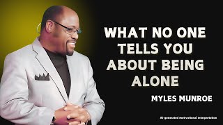 WHAT NO ONE TELLS YOU ABOUT BEING ALONE - MOTIVATIONAL SPEECH INSPIRE BY MYLES MUNROE