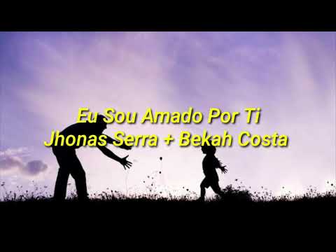 Eu Sou Amado Por Ti - Jhonas Serra + Bekah Costa (letra)