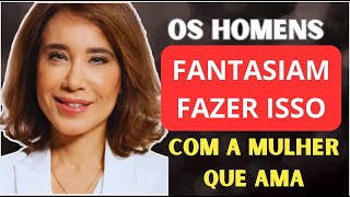 10 Coisas que os Homens Fantasiam Viver com as Mulheres que Amam | Ana Beatriz Barbosa