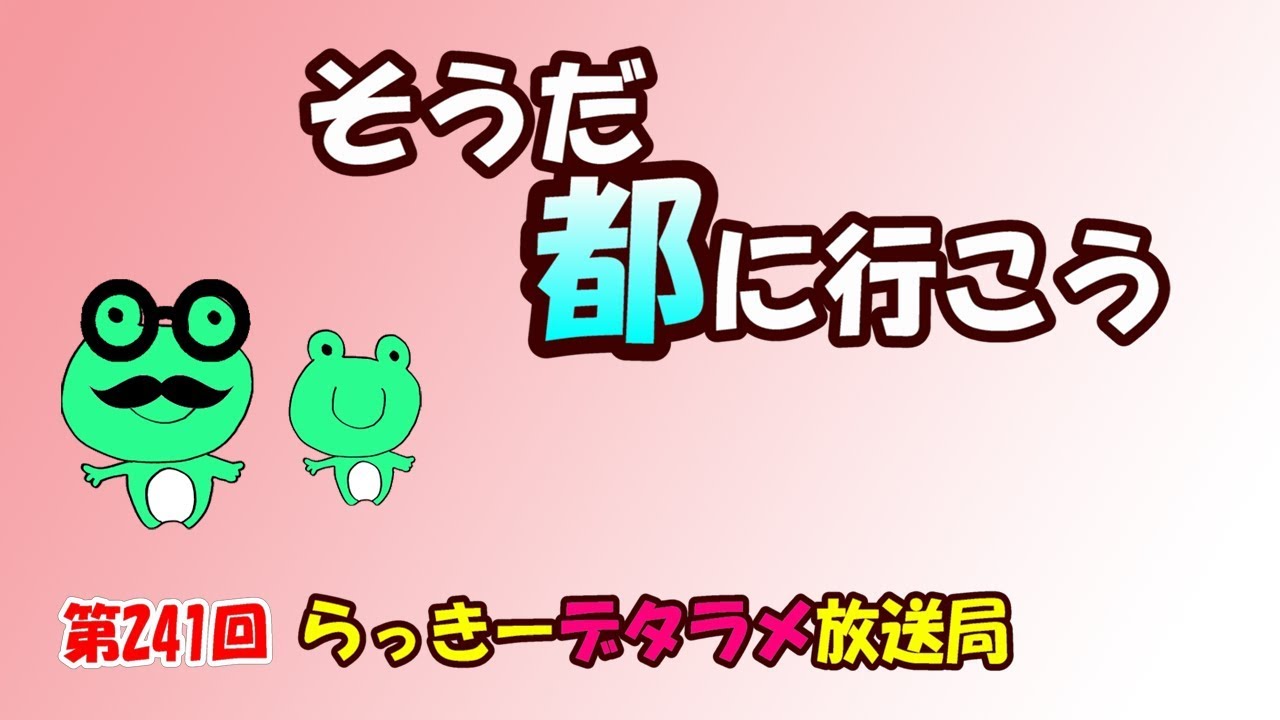 らっきーデタラメ放送局★第241回『そうだ！都にいこう！』
