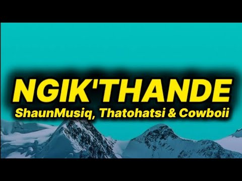 ShaunMusiq & Thatohatsi - NGIK'THANDE (lyrics) ft. Cowboii 