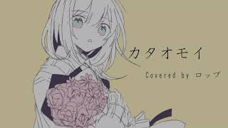 - カタオモイ Covered by ロップ