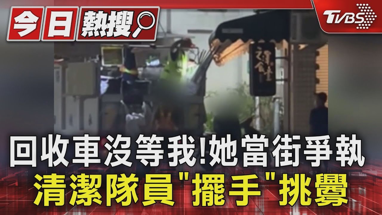 回收車沒等我!她當街爭執清潔隊員「擺手」挑釁