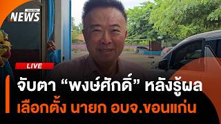 จับตาท่าที "พงษ์ศักดิ์" หลังรู้ผลเลือกตั้งนายก อบจ.ขอนแก่น | ไลฟ์วันนี้ | 27 ก.ย.69