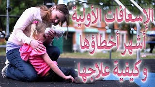 الإسعافات الأولية أشهر أخطاؤها و كيفية علاجها