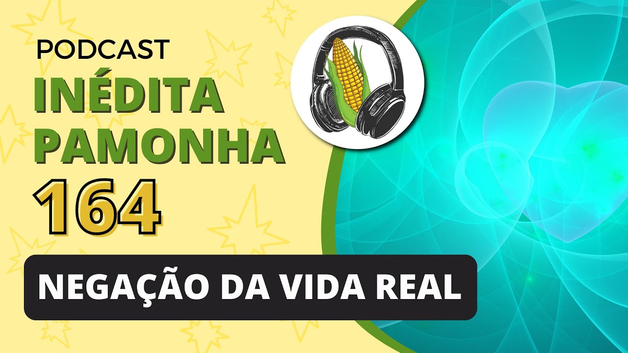 Negação da vida real - INÉDITA PAMONHA 164