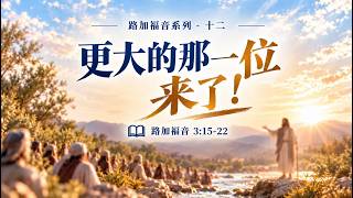 路加福音系列-12
更大的那一位来了！ 讲道封面