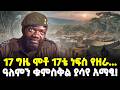 Ethiopia 17 ግዜ ሞቶ 17ቴ ነፍስ የዘራ ዓለምን ቁምስቅል ያሳየ አማፂ