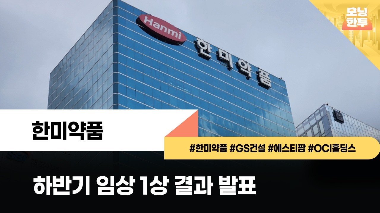 [모닝한투-핫리포트] 한미약품, GS건설, 에스티팜, OCI홀딩스