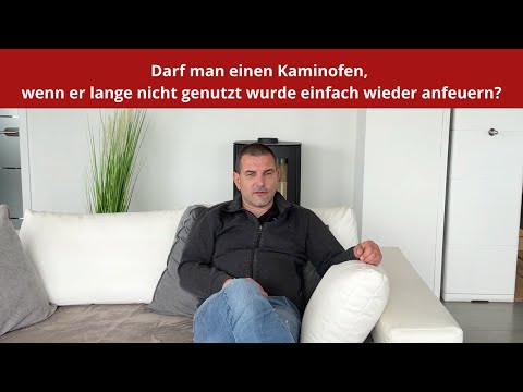 Darf man einen Kaminofen, wenn er lange nicht genutzt wurde einfach wieder anfeuern?