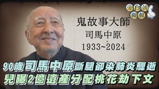 90歲司馬中原斷腿卻染肺炎驟逝　兒曝2億遺產分配 桃花劫下文