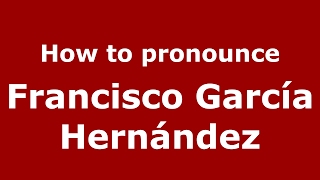 How to pronounce Francisco Garc&iacute;a Hern&aacute;ndez