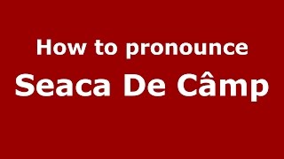 How to pronounce Seaca De Câmp