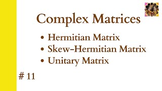 11. Complex Matrices|| Hermitian Matrix || Skew-Hermitian Matrix || Unitary Matrix #complex  #matrix