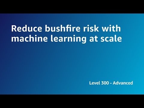 AWS Summit ANZ 2022 - Reduce bushfire risk with machine learning at scale (SCI5)