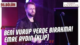 Emre Aydın - Beni Vurup Yerde Bırakma! - Kırgın Çiçekler 96.Bölüm (Klip)