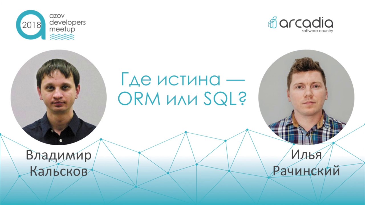 ORM или SQL | Владимир Кальсков Илья Рачинский | AzovDevMeetup 2018