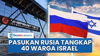 Detik-detik Pasukan Rusia Tangkap 40 Warga Israel terkait Perang Iran: Musuh Teheran Musuh Kami Juga