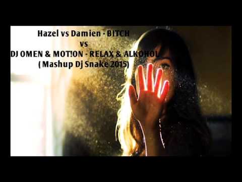 Hazel vs Damien  BITCH vs  DJ OMEN & MOT!ON  RELAX & ALKOHOL (Mashup Dj Snake 2015)