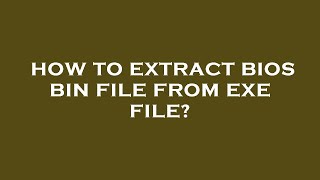 How to extract bios bin file from exe file?