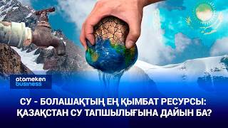 Су - болашақтың ең қымбат ресурсы: Қазақстан су тапшылығына дайын ба?