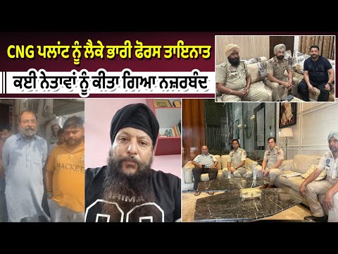 CNG ਪਲਾਂਟ ਨੂੰ ਲੈਕੇ ਭਾਰੀ ਫੋਰਸ ਤਾਇਨਾਤ, ਕਈ ਨੇਤਾਵਾਂ ਨੂੰ ਕੀਤਾ ਗਿਆ ਨਜ਼ਰਬੰਦ