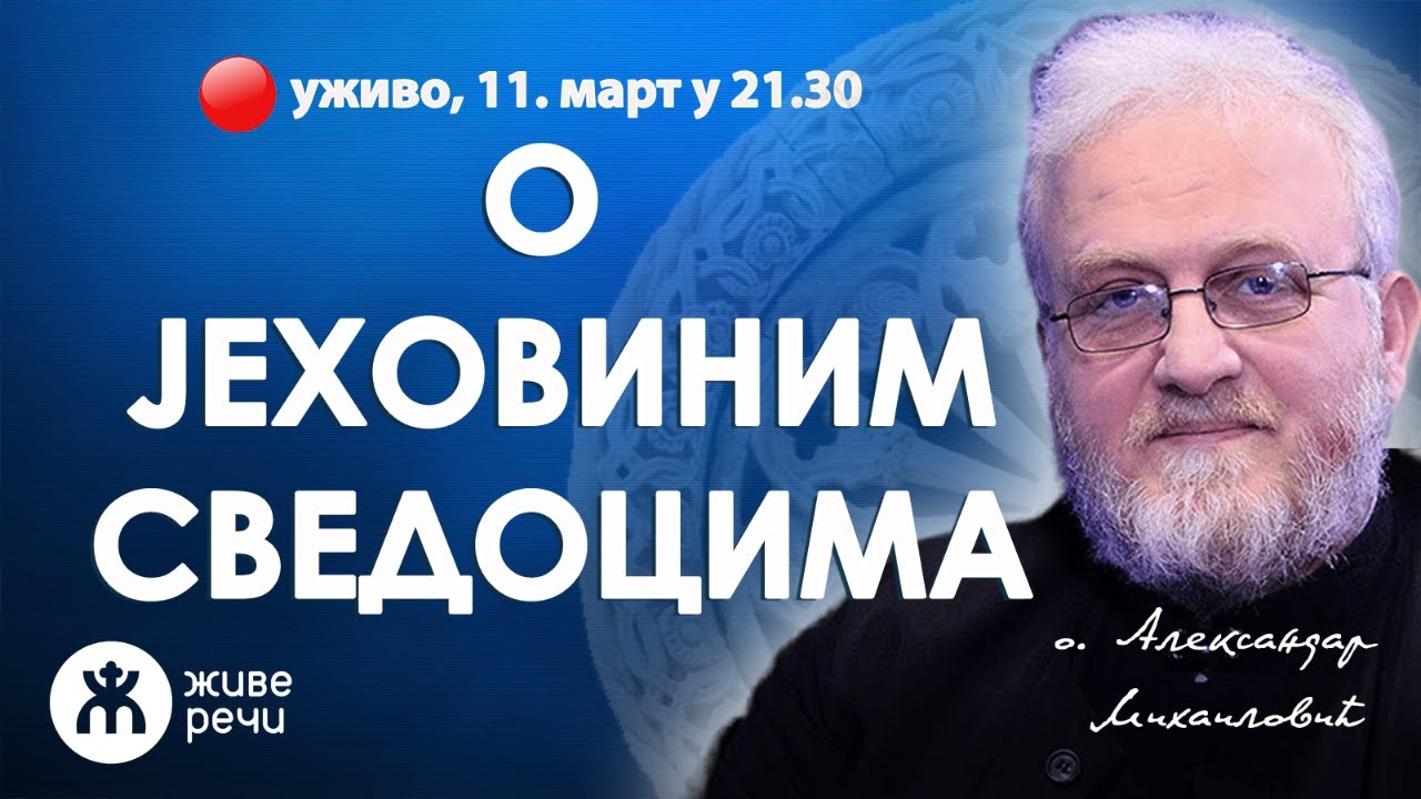КО СУ ЈЕХОВИНИ СВЕДОЦИ? (уживо, о. Александар Михаиловић, 11. март у 21.30)
