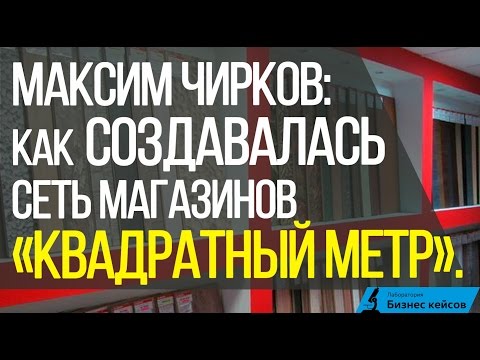 Максим Чирков | Как создавалась сеть магазинов «Квадратный метр».