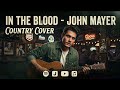 In the Blood – John Mayer (2017) || Country Cover