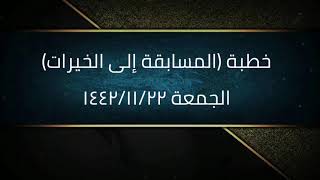 صورة خطبة (المسابقة إلى الخيرات) | الجمعة ١٤٤٢/١١/٢٢ | الشيخ عبدالرحمن الودعان