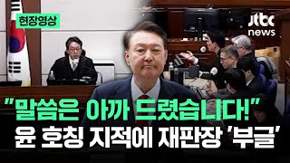 [현장영상] "말씀은 아까 드렸습니다!"…변호인 '윤 호칭' 지적에 재판장 '폭발' / JTBC News